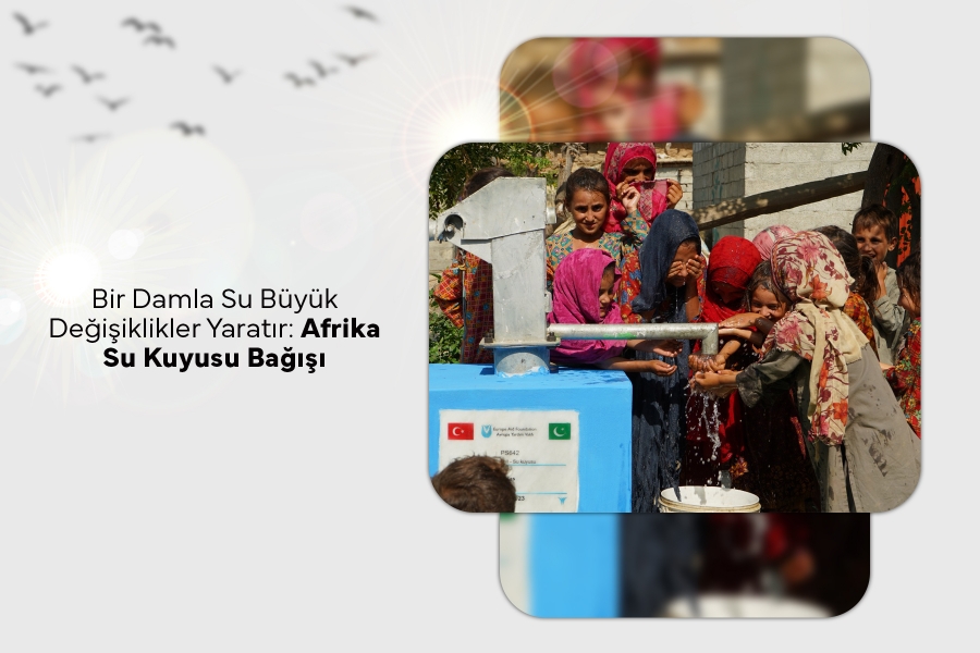 Bir Damla Su Büyük Değişiklikler Yaratır: Afrika Su Kuyusu Bağışı 